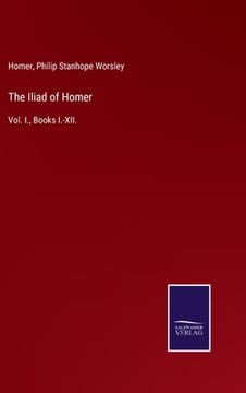 portada The Iliad of Homer: Vol. I., Books I.-XII. (en Inglés)