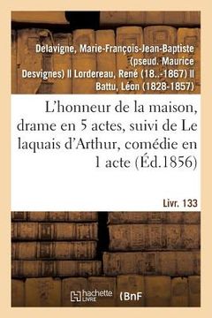 portada L'Honneur de la Maison, Drame En 5 Actes: Suivi de Le Laquais d'Arthur, Comédie En 1 Acte En Prose. Livr. 133 (en Francés)