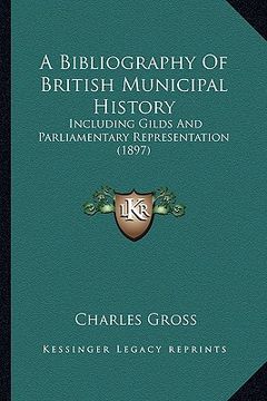 portada a bibliography of british municipal history: including gilds and parliamentary representation (1897) (in English)