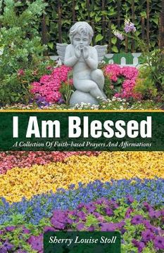 portada I Am Blessed: A Collection Of Faith-based Prayers And Affirmations (en Inglés)