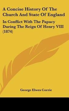 portada a concise history of the church and state of england: in conflict with the papacy during the reign of henry viii (1874) (in English)