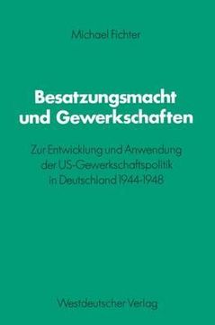 portada Besatzungsmacht Und Gewerkschaften: Zur Entwicklung Und Anwendung Der Us-Gewerkschaftspolitik in Deutschland 1944-1948 (in German)