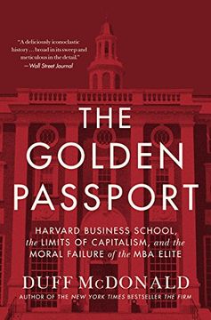 The Golden Passport: Harvard Business School, the Limits of Capitalism, and the Moral Failure of the MBA Elite