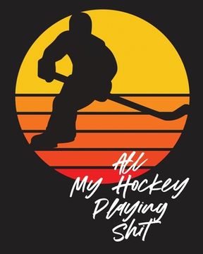 portada All My Hockey Playing Shit: For Players Dump And Chase Team Sports (en Inglés)