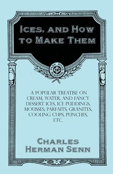 portada Ices, and How to Make Them - A Popular Treatise on Cream, Water, and Fancy Dessert Ices, Ice Puddings, Mousses, Parfaits, Granites, Cooling Cups, Punc