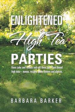 portada Enlightened High Tea Parties: Have Cake and Scones and Eat Them Too. Plant Based High Teas Menus, Recipes, Party Themes and Classes. 