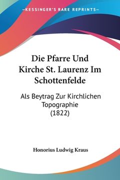 portada Die Pfarre Und Kirche St. Laurenz Im Schottenfelde: Als Beytrag Zur Kirchlichen Topographie (1822) (en Alemán)