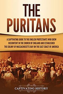 portada The Puritans: A Captivating Guide to the English Protestants who Grew Discontent in the Church of England and Established the Massachusetts bay Colony on the East Coast of America (in English)