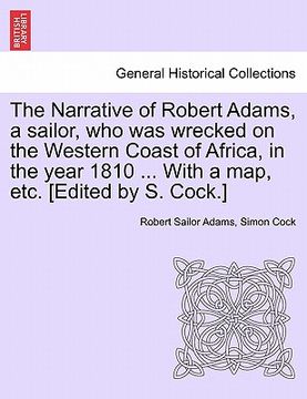 portada the narrative of robert adams, a sailor, who was wrecked on the western coast of africa, in the year 1810 ... with a map, etc. [edited by s. cock.] (in English)