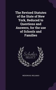 portada The Revised Statutes of the State of New York, Reduced to Questions and Answers, for the use of Schools and Families (in English)