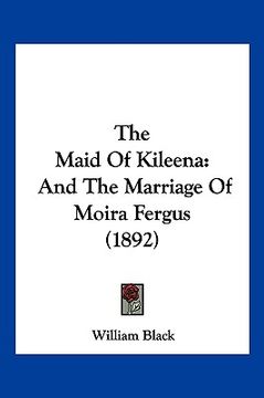 portada the maid of kileena: and the marriage of moira fergus (1892)
