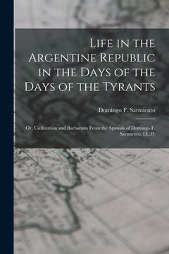 portada Life in the Argentine Republic in the Days of the Days of the Tyrants; Or, Civilization and Barbarism From the Spanish of Domingo F. Sarmiento, LL.D.