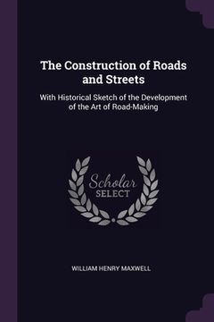 portada The Construction of Roads and Streets: With Historical Sketch of the Development of the Art of Road-Making (en Inglés)