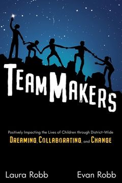 portada TeamMakers: Positively Impacting the Lives of Children through District-Wide Dreaming, Collaborating, and Change (en Inglés)