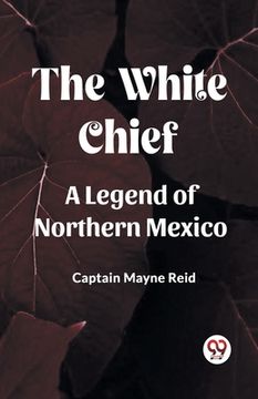 portada The White Chief A Legend Of Northern Mexico (en Inglés)