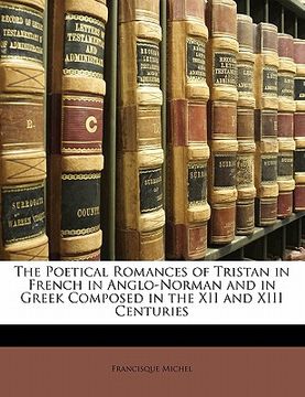 portada The Poetical Romances of Tristan in French in Anglo-Norman and in Greek Composed in the XII and XIII Centuries