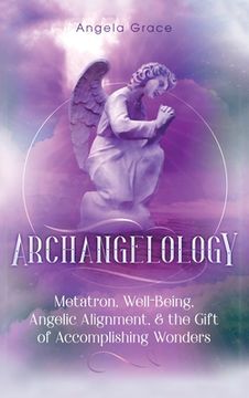 portada Archangelology: Metatron, Well-Being, Angelic Alignment, & the Gift of Accomplishing Wonders (en Inglés)