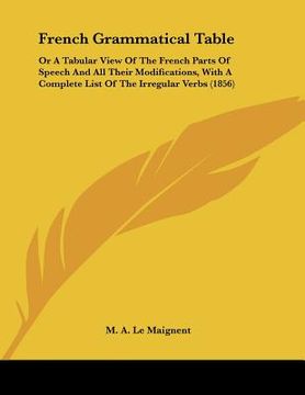 portada french grammatical table: or a tabular view of the french parts of speech and all their modifications, with a complete list of the irregular ver (en Inglés)