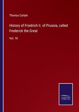portada History of Friedrich ii. Of Prussia, Called Frederick the Great: Vol. 10 (en Inglés)