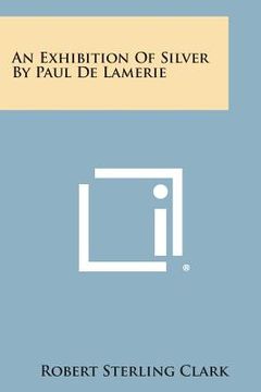portada An Exhibition of Silver by Paul de Lamerie (en Inglés)