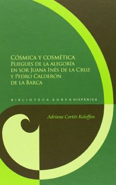 portada Cósmica y Cosmética: Pliegues de la Alegoría en sor Juana Inés de la Cruz y Pedro Calderón de la Barca (Biblioteca Áurea Hispánica; )