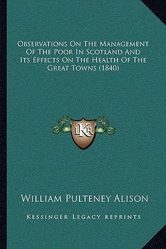 portada observations on the management of the poor in scotland and its effects on the health of the great towns (1840) (en Inglés)