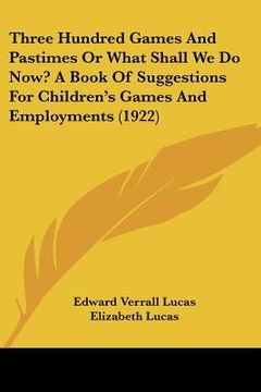 portada three hundred games and pastimes or what shall we do now? a book of suggestions for children's games and employments (1922) (en Inglés)