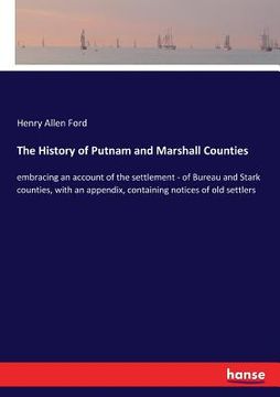 portada The History of Putnam and Marshall Counties: embracing an account of the settlement - of Bureau and Stark counties, with an appendix, containing notic (in English)