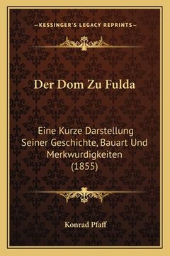 portada Der Dom Zu Fulda: Eine Kurze Darstellung Seiner Geschichte, Bauart Und Merkwurdigkeiten (1855) (en Alemán)