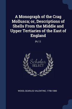 portada A Monograph of the Crag Mollusca; or, Descriptions of Shells From the Middle and Upper Tertiaries of the East of England: Pt 11 (en Inglés)