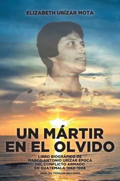 portada Un Mártir en el Olvido: Libro Biográfico de Marco Antonio Urízar Época del Conflicto Armado en Guatemala 1962-1996