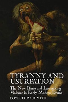 portada Tyranny and Usurpation: The new Prince and Lawmaking Violence in Early Modern Drama: 5 (English Association Monographs: English at the Interface) (en Inglés)