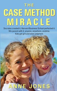 portada The Case Method Miracle: Socrates created it. Harvard Business School perfected it. We parent with it; anyone, anywhere, anytime. Kids get grit (en Inglés)