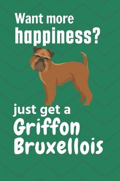 portada Want more happiness? just get a Griffon Bruxellois: For Griffon Bruxellois Dog Fans (in English)