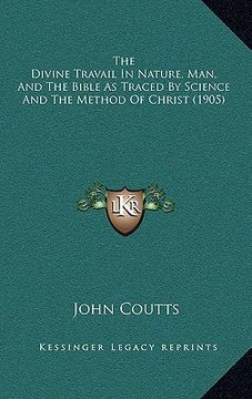 portada the divine travail in nature, man, and the bible as traced by science and the method of christ (1905) (in English)