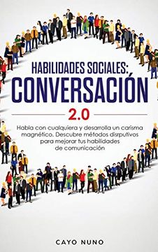 portada Habilidades Sociales 2. 0 Conversación: Habla con Cualquiera y Desarrolla un Carisma Magnético. Descubre Métodos Disrputivos Para Mejorar tus Habilidades de Comunicación