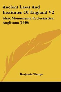 portada ancient laws and institutes of england v2: also, monumenta ecclesiastica anglicana (1840) (en Inglés)