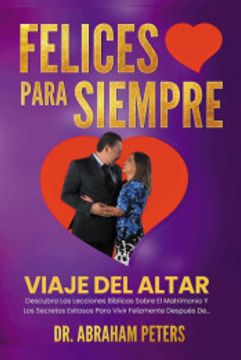 portada Felices Para Siempre: Viaje Del Altar Descubra Las Lecciones Bíblicas Sobre El Matrimonio Y Los Secretos Exitosos Para Vivir Felizmente Desp