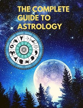 portada The Complete Guide to Astrology - Understand and Improve Every Relationship in Your Life (en Inglés)