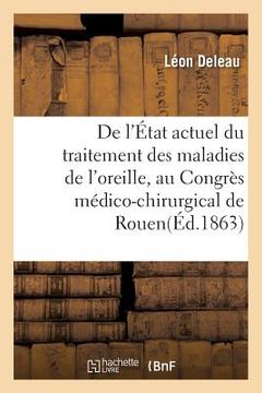 portada de l'État Actuel Du Traitement Des Maladies de l'Oreille, Par Le Dr L. Deleau: Mémoire Lu, Le 1er Octobre 1863, Au Congrès Médico-Chirurgical de Rouen (en Francés)