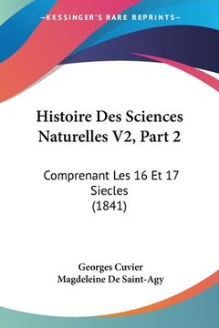 portada Histoire Des Sciences Naturelles V2, Part 2: Comprenant Les 16 Et 17 Siecles (1841) (en Francés)