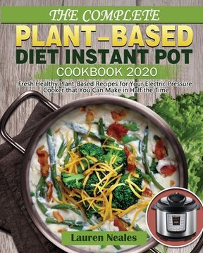 portada The Complete Plant-Based Diet Instant Pot Cookbook 2020: Fresh Healthy Plant-Based Recipes for Your Electric Pressure Cooker that You Can Make in Half (en Inglés)