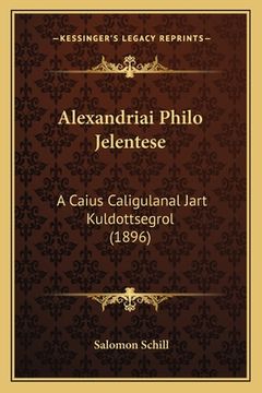 portada Alexandriai Philo Jelentese: A Caius Caligulanal Jart Kuldottsegrol (1896) (en Húngaro)