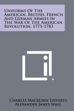 portada uniforms of the american, british, french and german armies in the war of the american revolution, 1775-1783