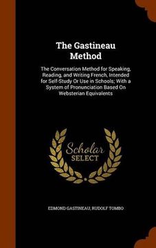 portada The Gastineau Method: The Conversation Method for Speaking, Reading, and Writing French, Intended for Self-Study Or Use in Schools; With a System of Pronunciation Based On Websterian Equivalents