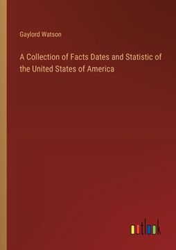 portada A Collection of Facts Dates and Statistic of the United States of America (en Inglés)