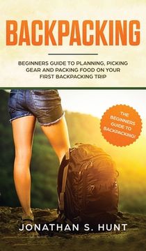 portada Backpacking: Beginners Guide to Planning, Picking Gear and Packing Food on Your First Backpacking Trip (en Inglés)