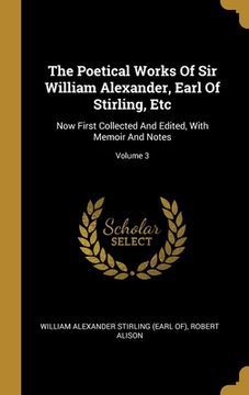 portada The Poetical Works Of Sir William Alexander, Earl Of Stirling, Etc: Now First Collected And Edited, With Memoir And Notes; Volume 3