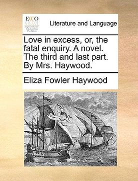 portada love in excess, or, the fatal enquiry. a novel. the third and last part. by mrs. haywood. (en Inglés)
