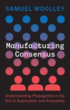 portada Manufacturing Consensus: Understanding Propaganda in the era of Automation and Anonymity (en Inglés)